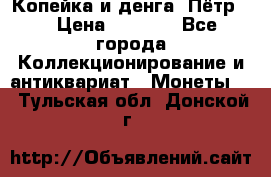 Копейка и денга. Пётр 1 › Цена ­ 1 500 - Все города Коллекционирование и антиквариат » Монеты   . Тульская обл.,Донской г.